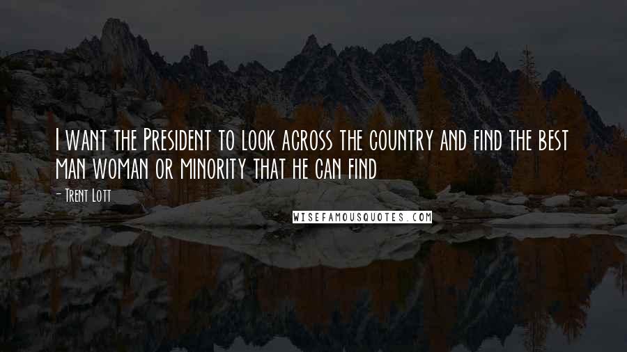 Trent Lott Quotes: I want the President to look across the country and find the best man woman or minority that he can find