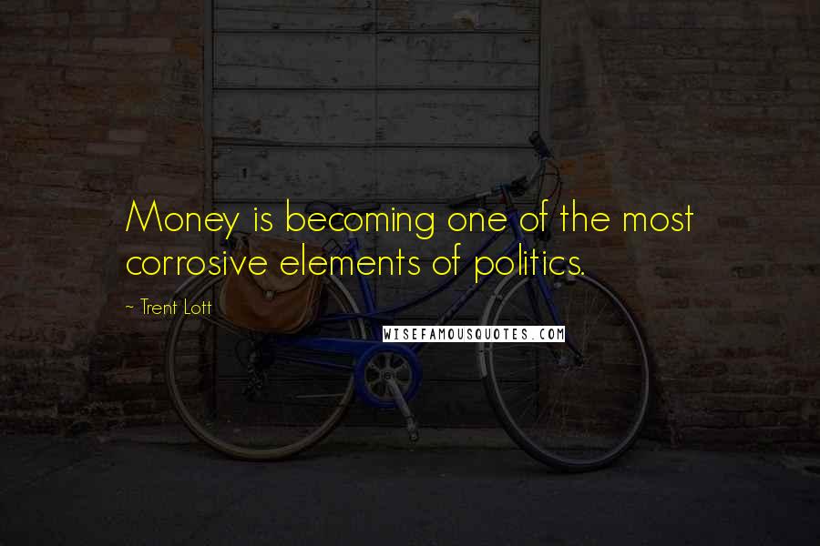 Trent Lott Quotes: Money is becoming one of the most corrosive elements of politics.