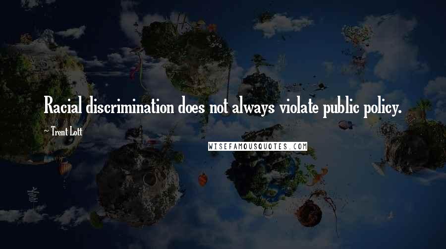 Trent Lott Quotes: Racial discrimination does not always violate public policy.