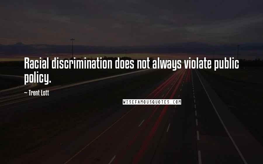 Trent Lott Quotes: Racial discrimination does not always violate public policy.