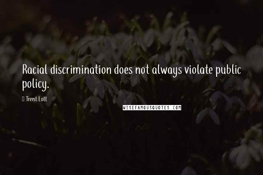 Trent Lott Quotes: Racial discrimination does not always violate public policy.