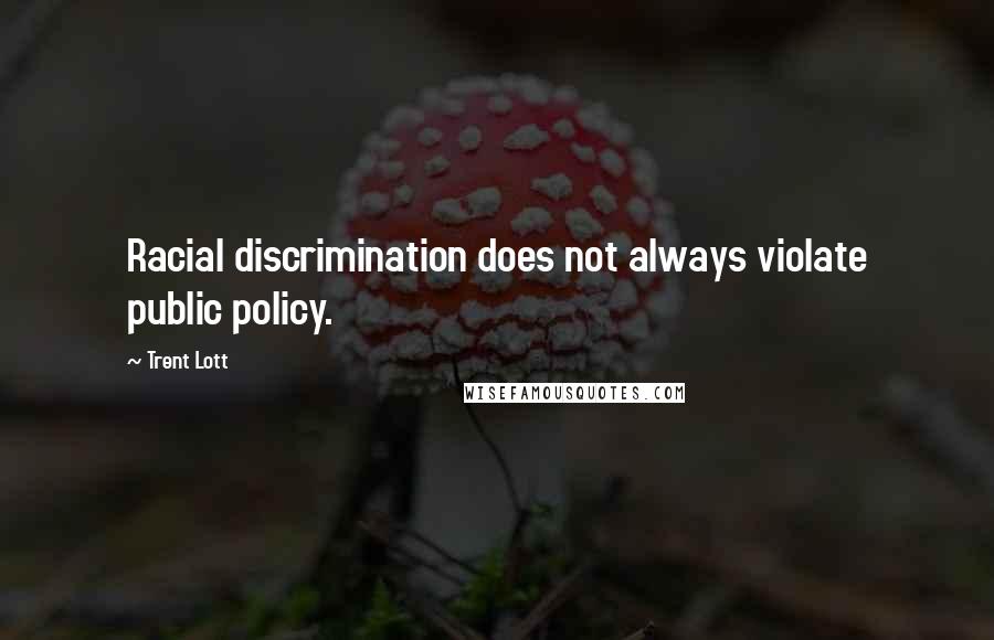 Trent Lott Quotes: Racial discrimination does not always violate public policy.