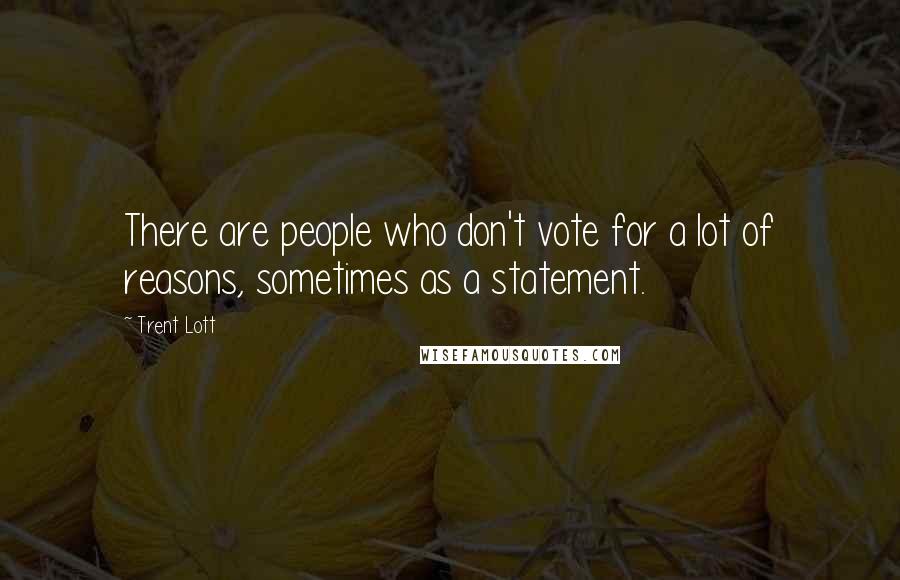 Trent Lott Quotes: There are people who don't vote for a lot of reasons, sometimes as a statement.