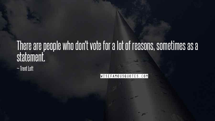 Trent Lott Quotes: There are people who don't vote for a lot of reasons, sometimes as a statement.