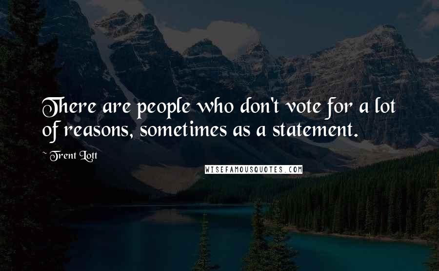 Trent Lott Quotes: There are people who don't vote for a lot of reasons, sometimes as a statement.