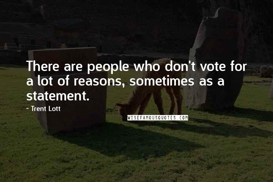 Trent Lott Quotes: There are people who don't vote for a lot of reasons, sometimes as a statement.