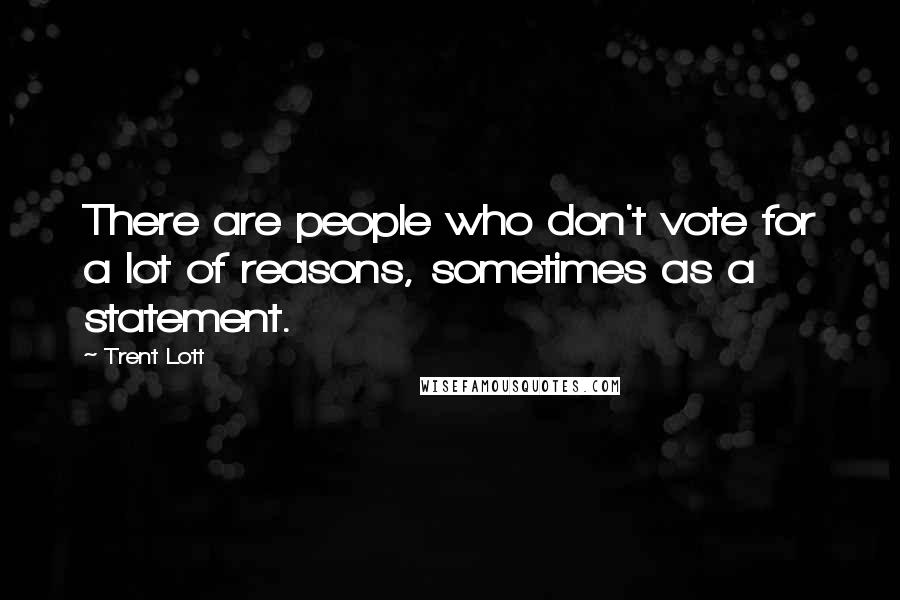 Trent Lott Quotes: There are people who don't vote for a lot of reasons, sometimes as a statement.