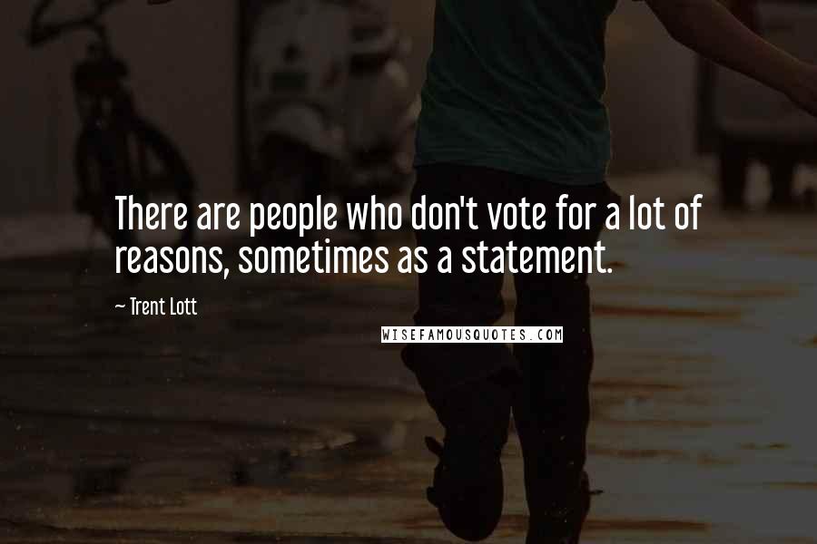 Trent Lott Quotes: There are people who don't vote for a lot of reasons, sometimes as a statement.