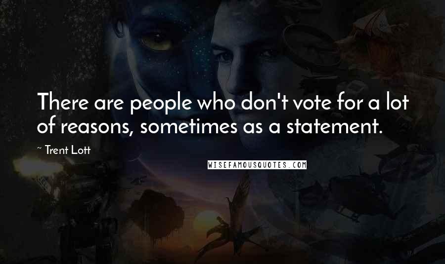 Trent Lott Quotes: There are people who don't vote for a lot of reasons, sometimes as a statement.