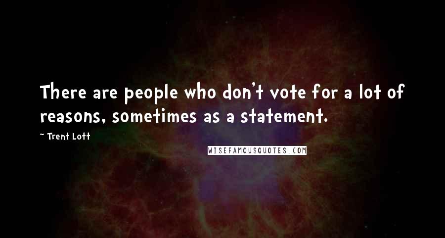 Trent Lott Quotes: There are people who don't vote for a lot of reasons, sometimes as a statement.