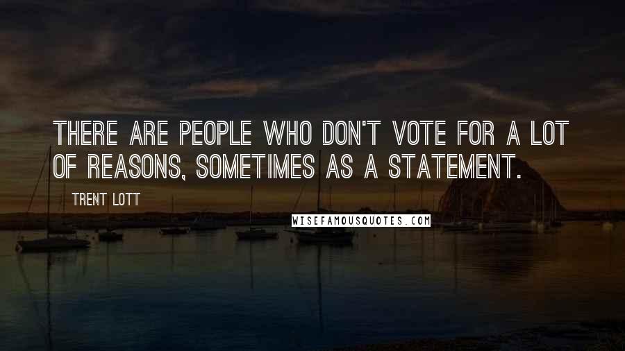 Trent Lott Quotes: There are people who don't vote for a lot of reasons, sometimes as a statement.