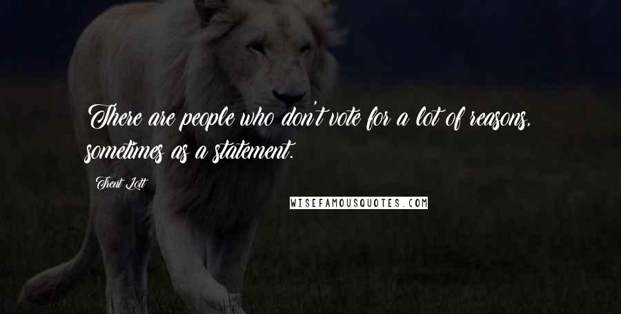 Trent Lott Quotes: There are people who don't vote for a lot of reasons, sometimes as a statement.