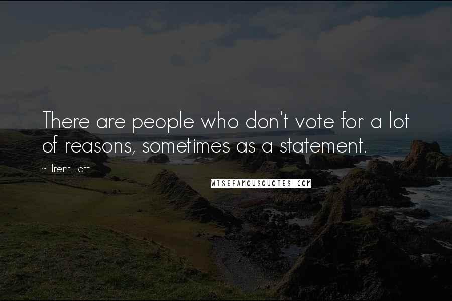 Trent Lott Quotes: There are people who don't vote for a lot of reasons, sometimes as a statement.