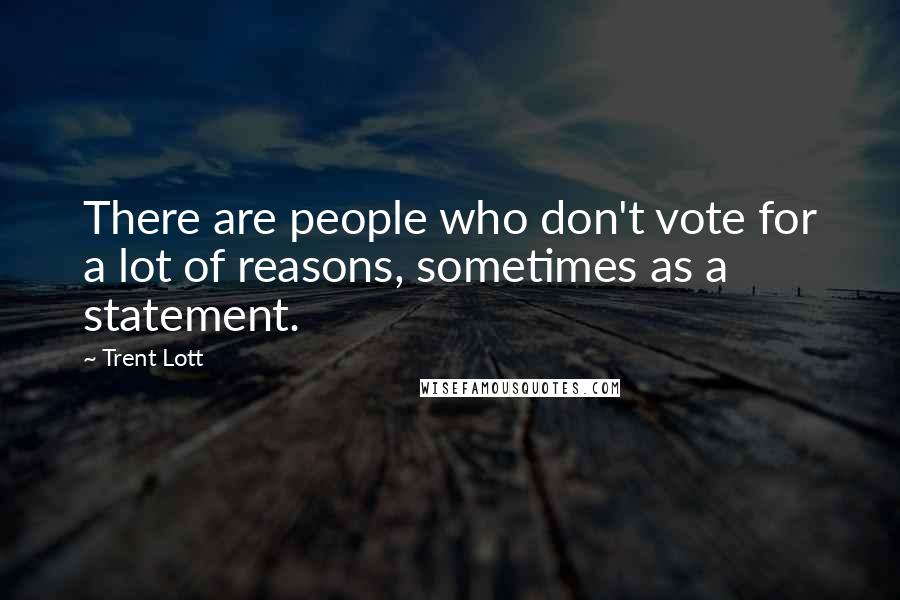 Trent Lott Quotes: There are people who don't vote for a lot of reasons, sometimes as a statement.