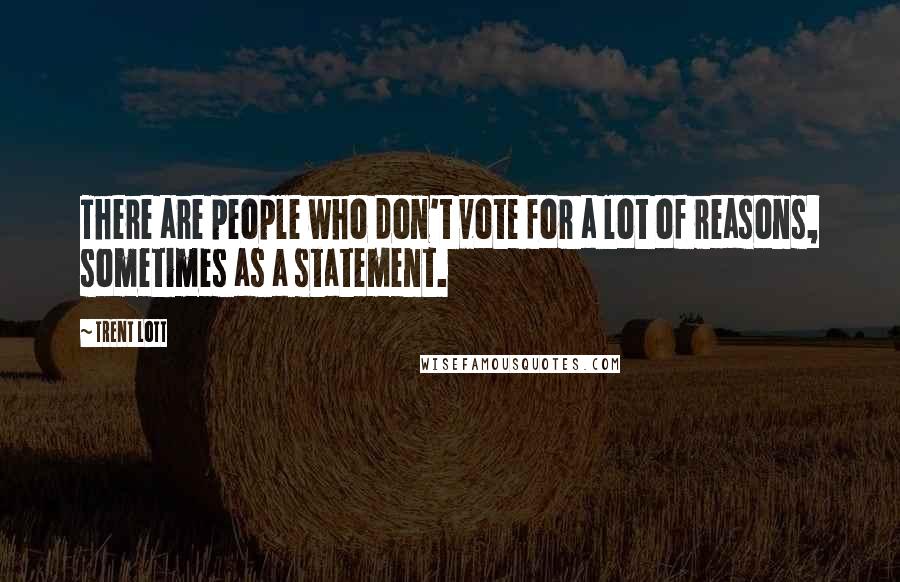 Trent Lott Quotes: There are people who don't vote for a lot of reasons, sometimes as a statement.