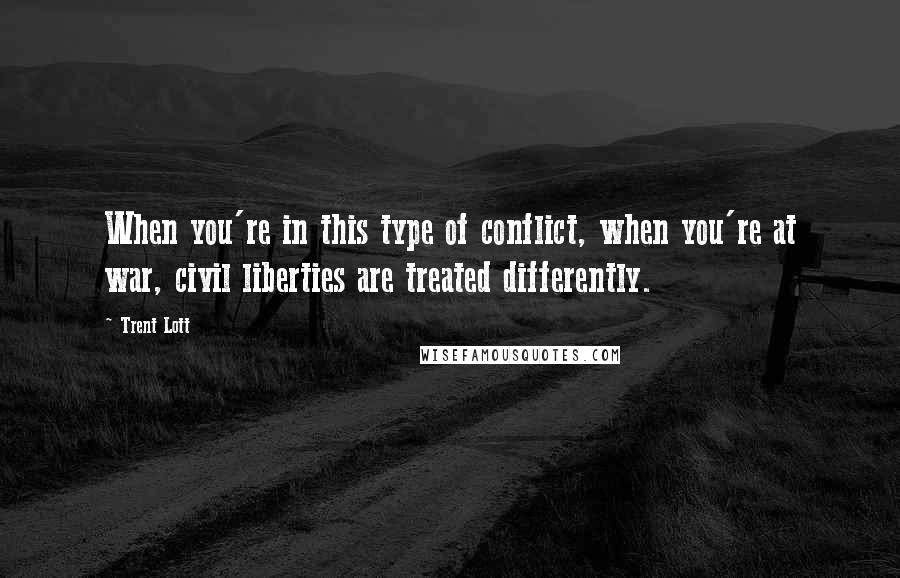 Trent Lott Quotes: When you're in this type of conflict, when you're at war, civil liberties are treated differently.
