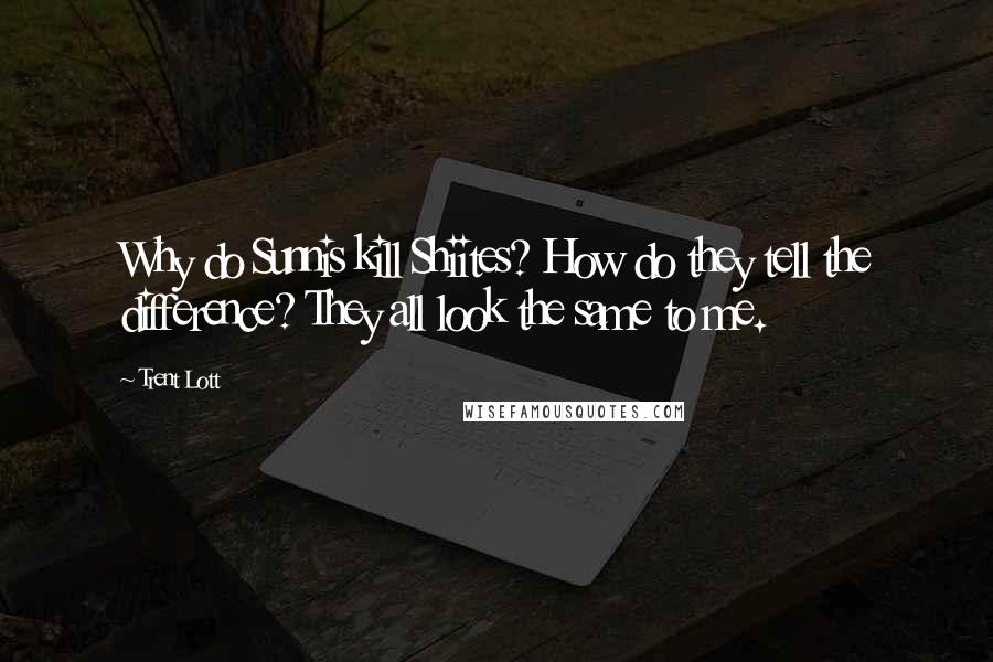 Trent Lott Quotes: Why do Sunnis kill Shiites? How do they tell the difference? They all look the same to me.