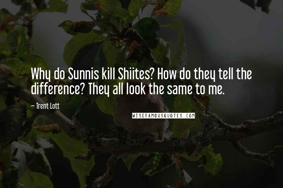 Trent Lott Quotes: Why do Sunnis kill Shiites? How do they tell the difference? They all look the same to me.