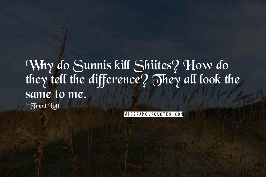 Trent Lott Quotes: Why do Sunnis kill Shiites? How do they tell the difference? They all look the same to me.