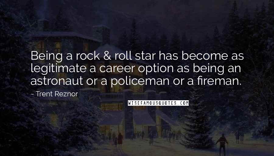 Trent Reznor Quotes: Being a rock & roll star has become as legitimate a career option as being an astronaut or a policeman or a fireman.