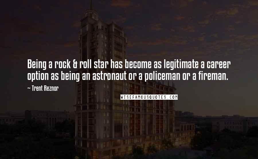 Trent Reznor Quotes: Being a rock & roll star has become as legitimate a career option as being an astronaut or a policeman or a fireman.