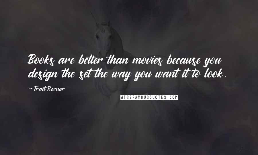 Trent Reznor Quotes: Books are better than movies because you design the set the way you want it to look.