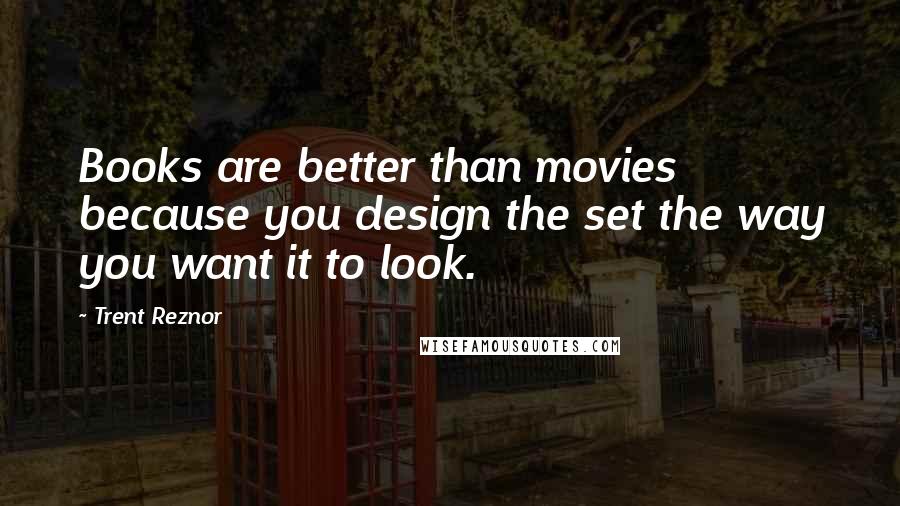 Trent Reznor Quotes: Books are better than movies because you design the set the way you want it to look.