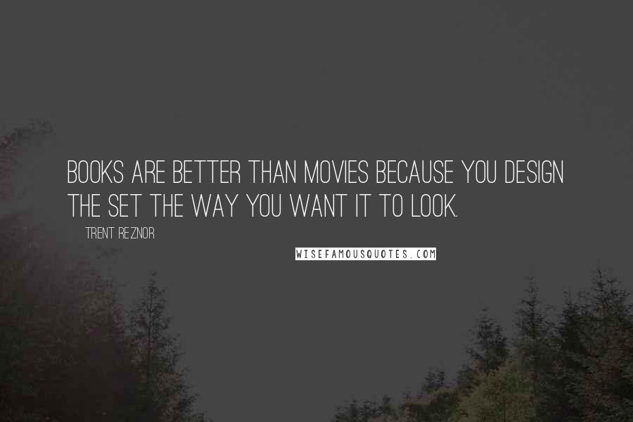 Trent Reznor Quotes: Books are better than movies because you design the set the way you want it to look.