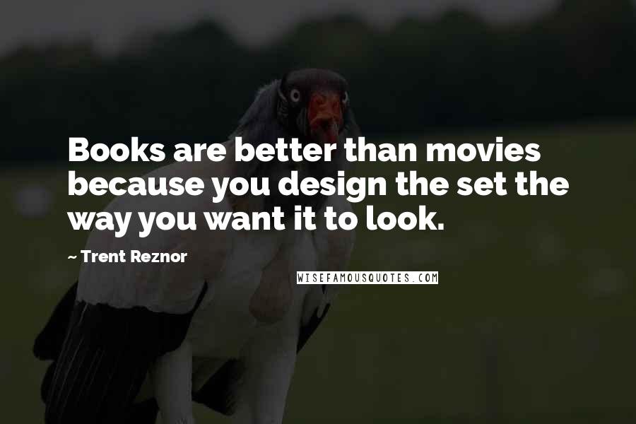 Trent Reznor Quotes: Books are better than movies because you design the set the way you want it to look.