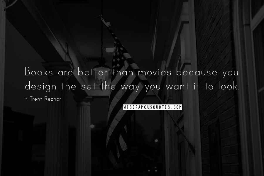 Trent Reznor Quotes: Books are better than movies because you design the set the way you want it to look.