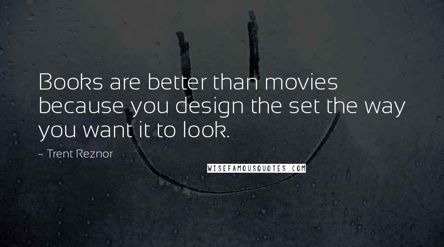 Trent Reznor Quotes: Books are better than movies because you design the set the way you want it to look.