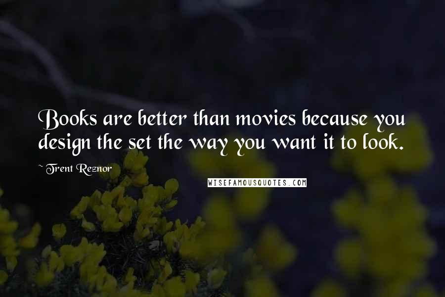 Trent Reznor Quotes: Books are better than movies because you design the set the way you want it to look.