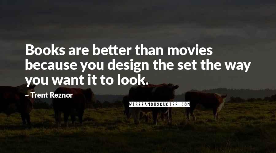 Trent Reznor Quotes: Books are better than movies because you design the set the way you want it to look.