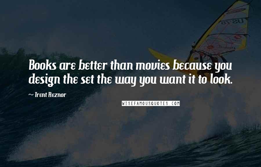 Trent Reznor Quotes: Books are better than movies because you design the set the way you want it to look.