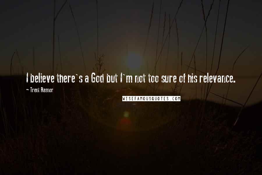 Trent Reznor Quotes: I believe there's a God but I'm not too sure of his relevance.