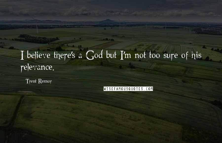 Trent Reznor Quotes: I believe there's a God but I'm not too sure of his relevance.