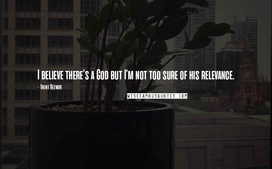 Trent Reznor Quotes: I believe there's a God but I'm not too sure of his relevance.