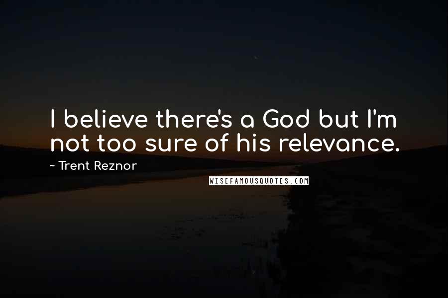 Trent Reznor Quotes: I believe there's a God but I'm not too sure of his relevance.