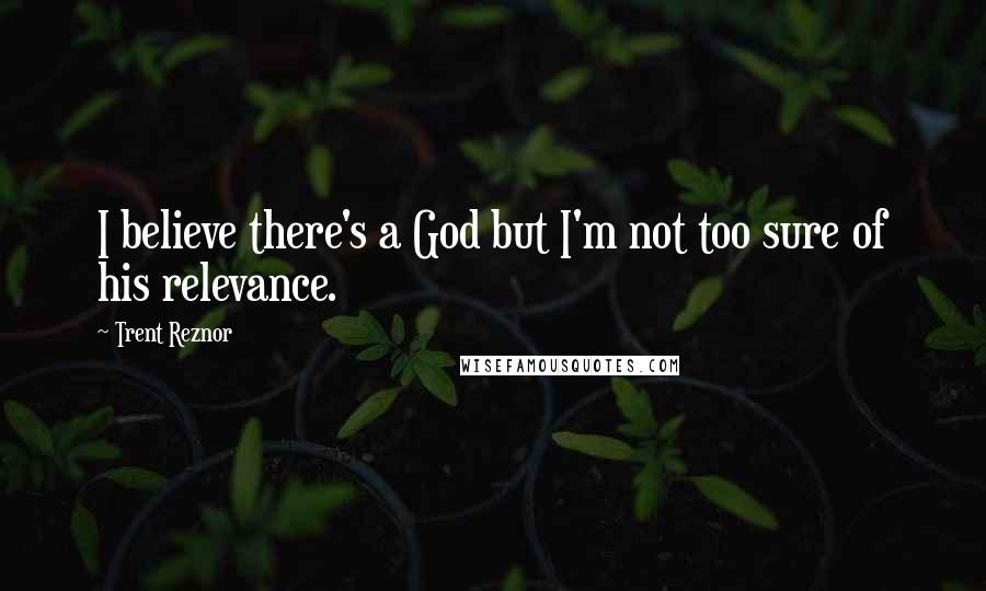 Trent Reznor Quotes: I believe there's a God but I'm not too sure of his relevance.