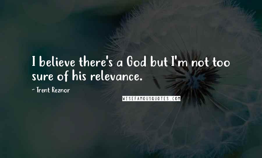 Trent Reznor Quotes: I believe there's a God but I'm not too sure of his relevance.