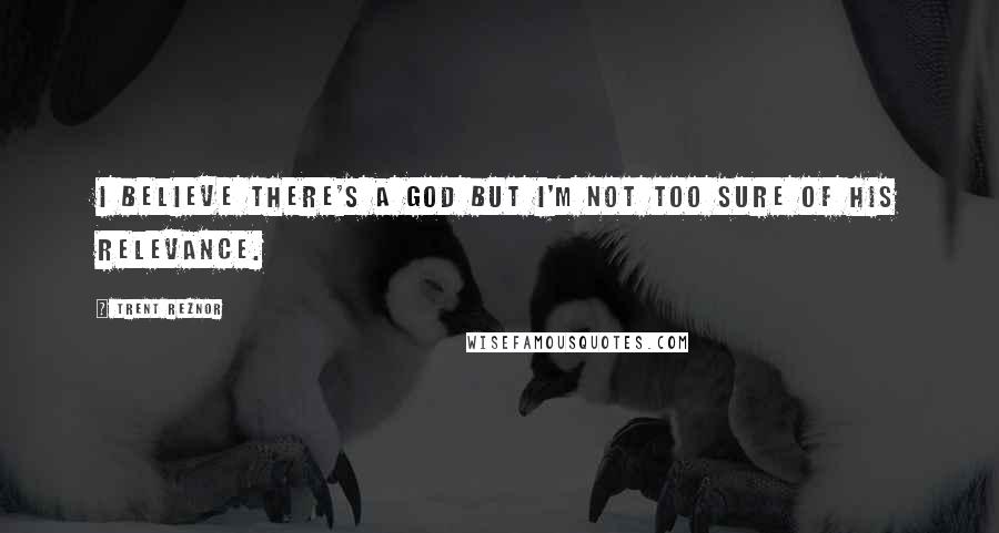 Trent Reznor Quotes: I believe there's a God but I'm not too sure of his relevance.