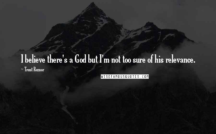 Trent Reznor Quotes: I believe there's a God but I'm not too sure of his relevance.