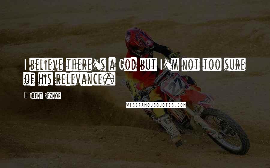 Trent Reznor Quotes: I believe there's a God but I'm not too sure of his relevance.