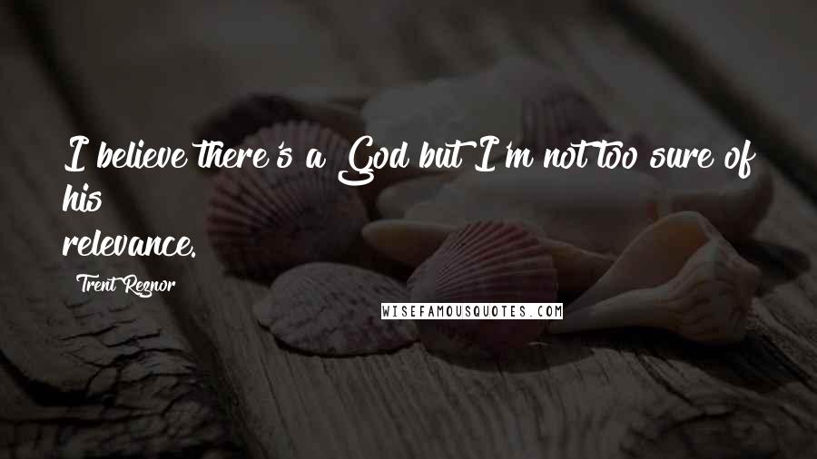 Trent Reznor Quotes: I believe there's a God but I'm not too sure of his relevance.