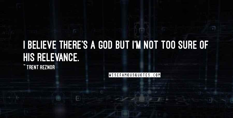 Trent Reznor Quotes: I believe there's a God but I'm not too sure of his relevance.