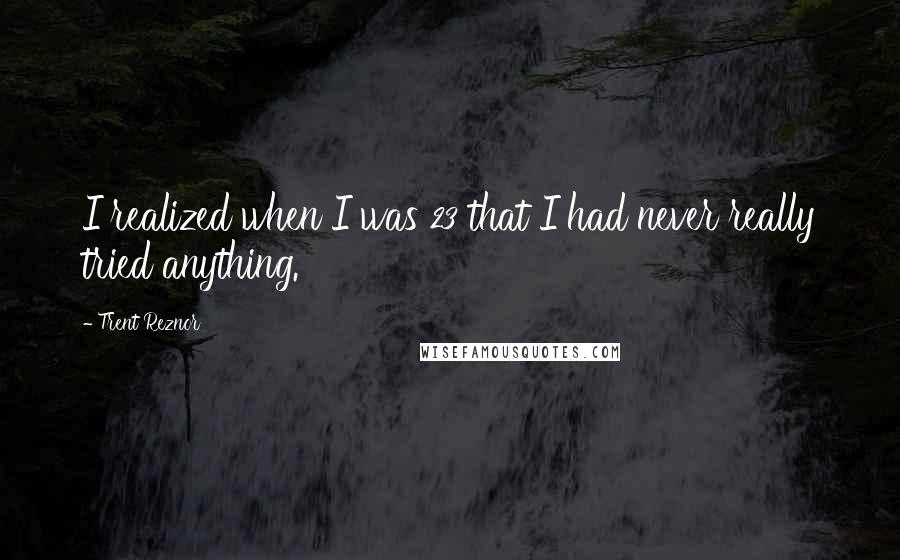 Trent Reznor Quotes: I realized when I was 23 that I had never really tried anything.