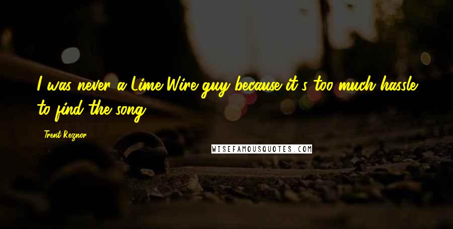 Trent Reznor Quotes: I was never a Lime Wire guy because it's too much hassle to find the song.