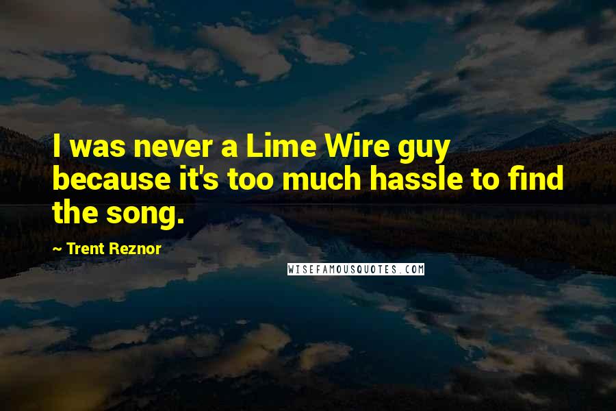 Trent Reznor Quotes: I was never a Lime Wire guy because it's too much hassle to find the song.