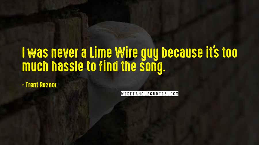 Trent Reznor Quotes: I was never a Lime Wire guy because it's too much hassle to find the song.