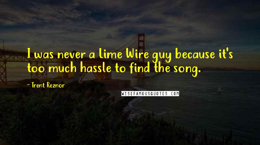 Trent Reznor Quotes: I was never a Lime Wire guy because it's too much hassle to find the song.